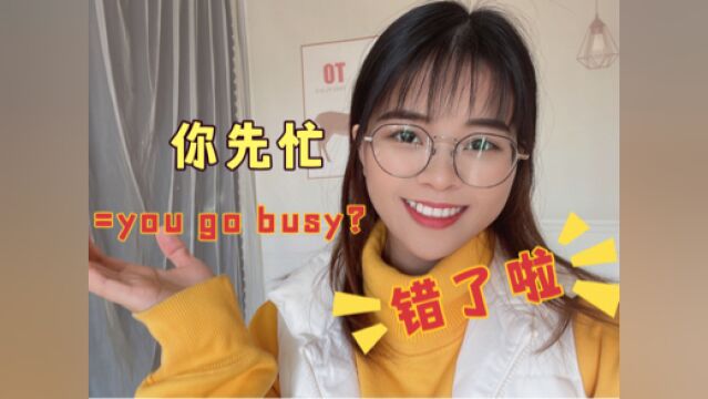 “你先忙吧”英语直接说成“you go busy”?老外可听不懂!