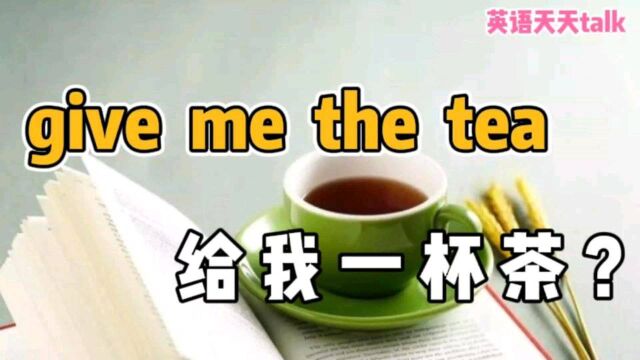 英语“give me the tea”,到底是不是“给我一杯茶”?