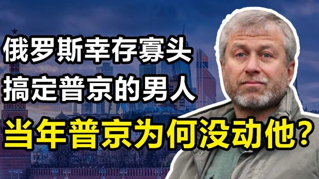 阿布:俄罗斯幸存寡头,唯一能搞定普京的男人