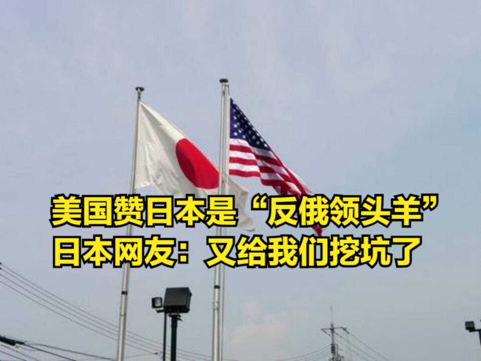 美国称赞日本是“反击俄方的领头羊”,日本网友:又给我们挖坑了