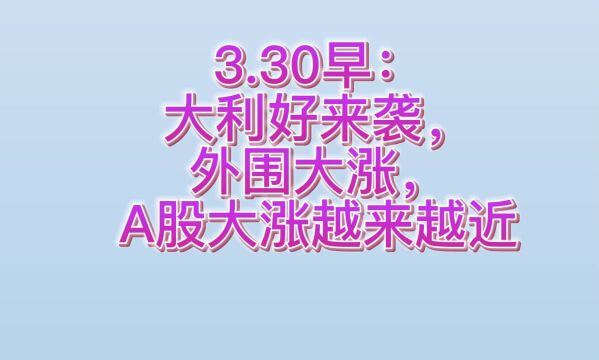 3.30早:大利好来袭,外围大涨,A股大涨越来越近