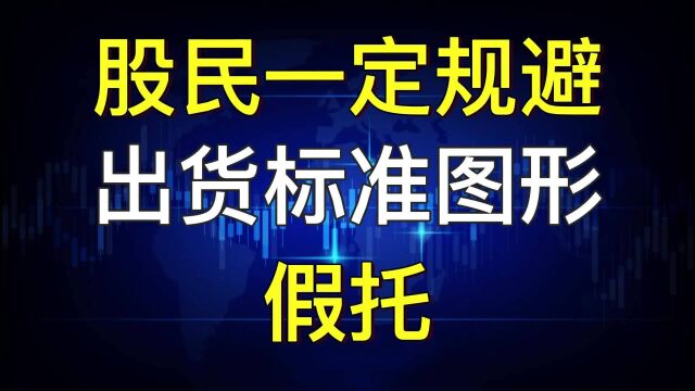 【重磅干货】股民一定规避出货标准图形:假托,建议收藏!