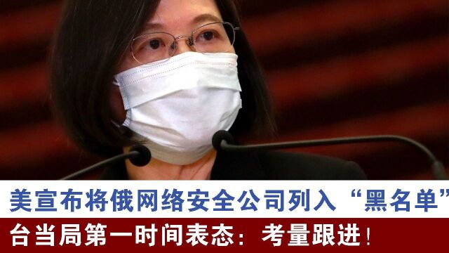 美宣布将俄网络安全公司列入“黑名单”,台当局表态:考量跟进!