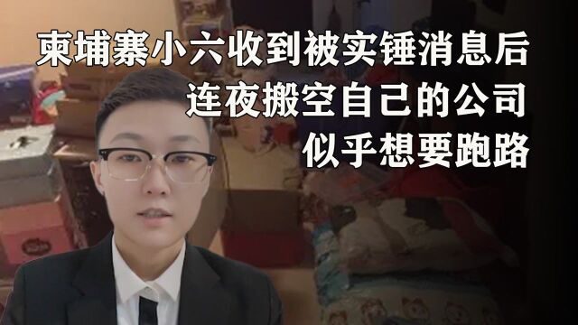 柬埔寨小六收到被实锤消息后,连夜搬空自己的公司,似乎想要跑路 