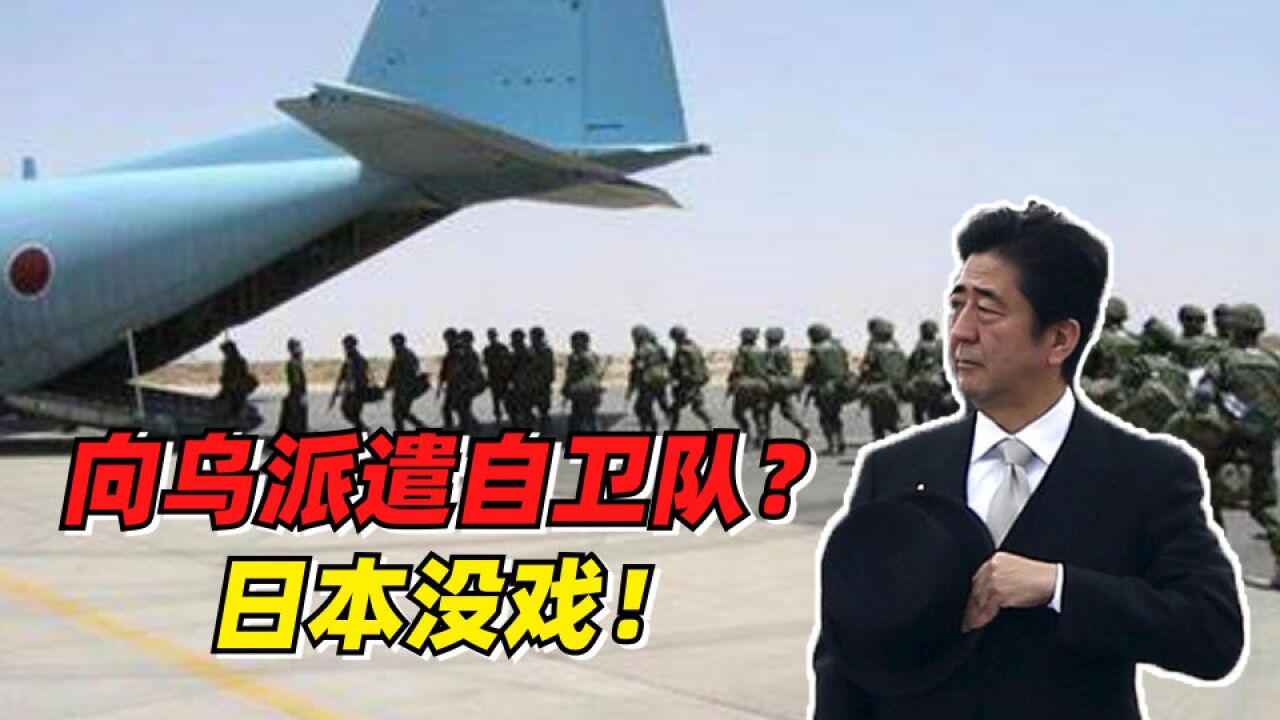 日本蹚浑水,要向乌克兰派遣自卫队?不可能,安倍也做不到