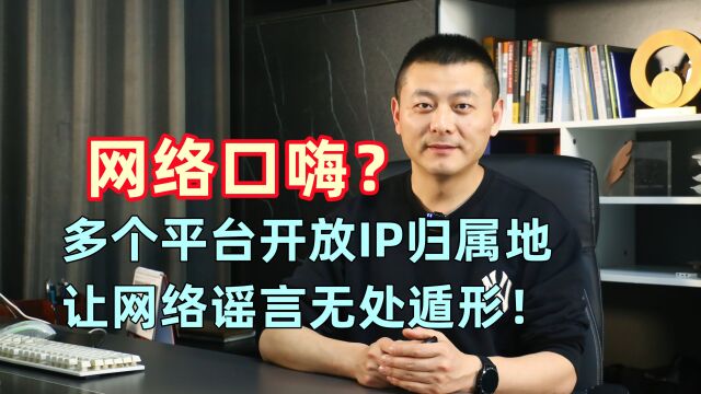 网络口嗨?多个平台开放IP归属地,让网络谣言无处遁形!