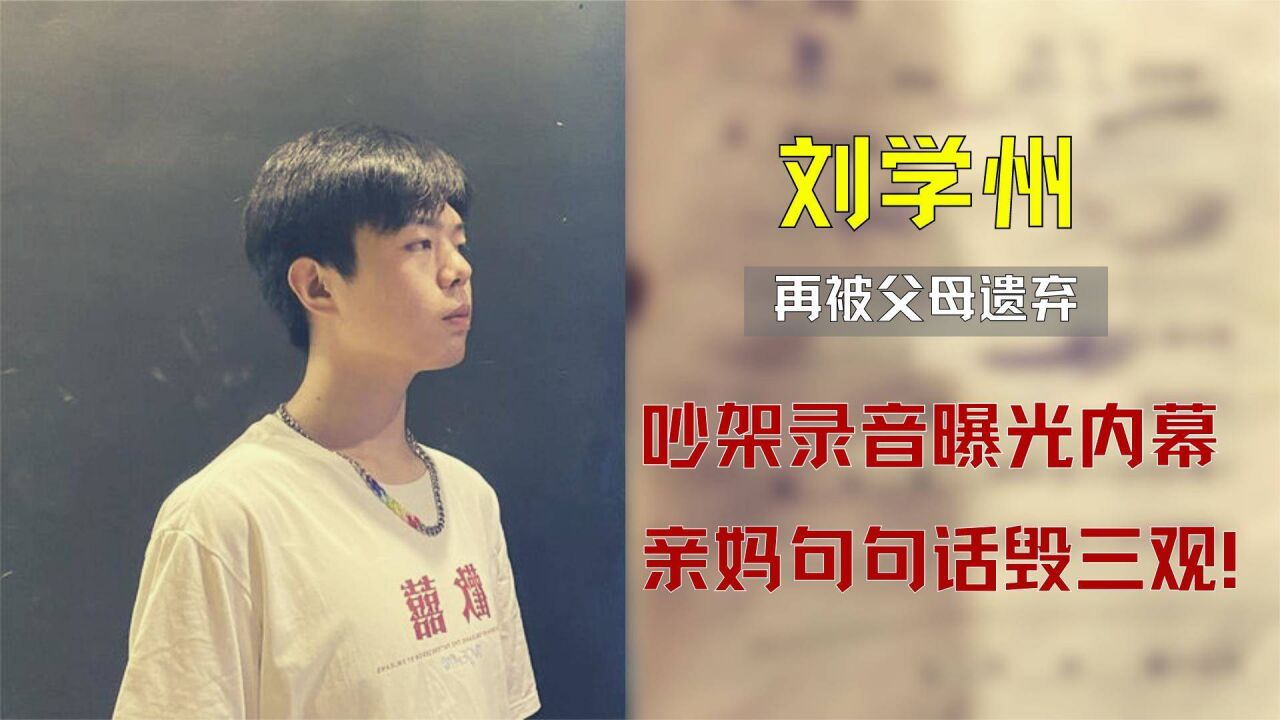 刘学州再被父母遗弃,吵架录音曝光内幕,亲妈句句话毁三观!