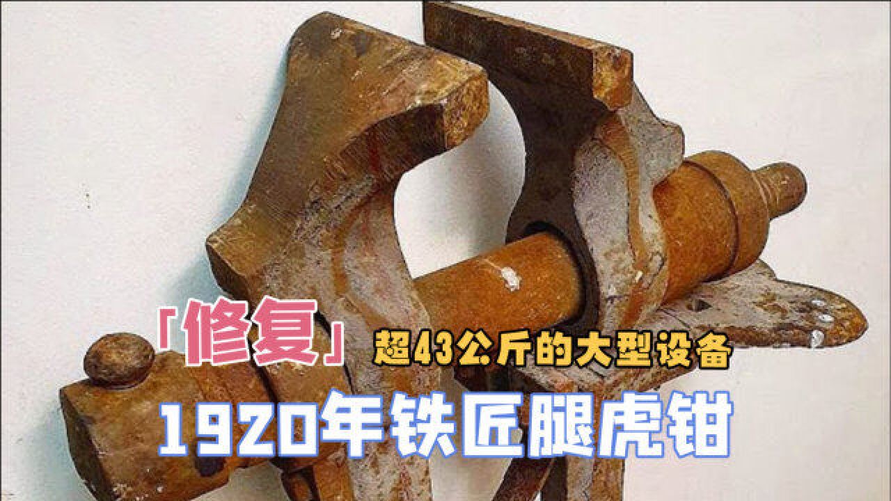 修复1920年 铁匠腿虎钳,超过43公斤,体验巨型机械的魅力