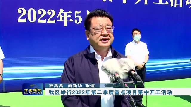 【丰南•要闻】我区举行2022年第二季度重点项目集中开工活动