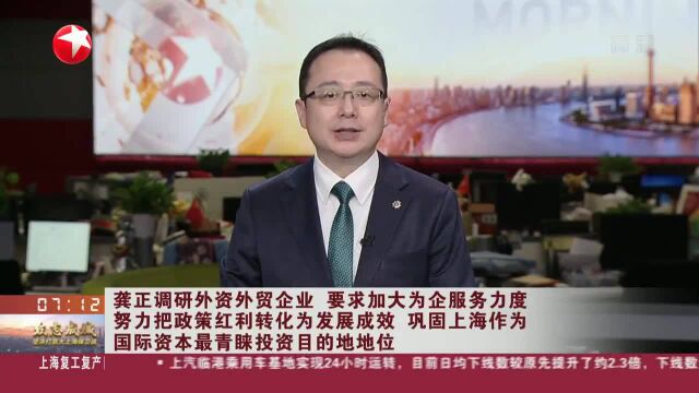 龚正调研外资外贸企业 要求加大为企服务力度 努力把政策红利转化为发展成效 巩固上海作为国际资本最青睐投资目的地地位