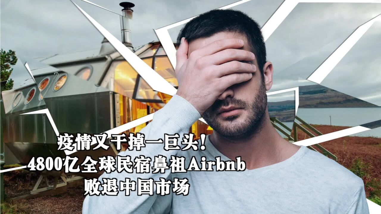 疫情又干掉一巨头!4800亿全球民宿鼻祖Airbnb为何败退中国市场?