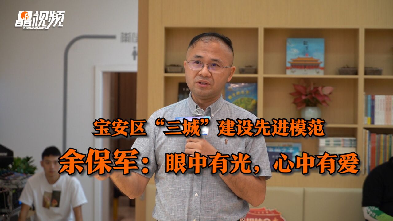 视频|宝安区“三城”建设先进模范学习宣讲之四 余保军:眼中有光,心中有爱