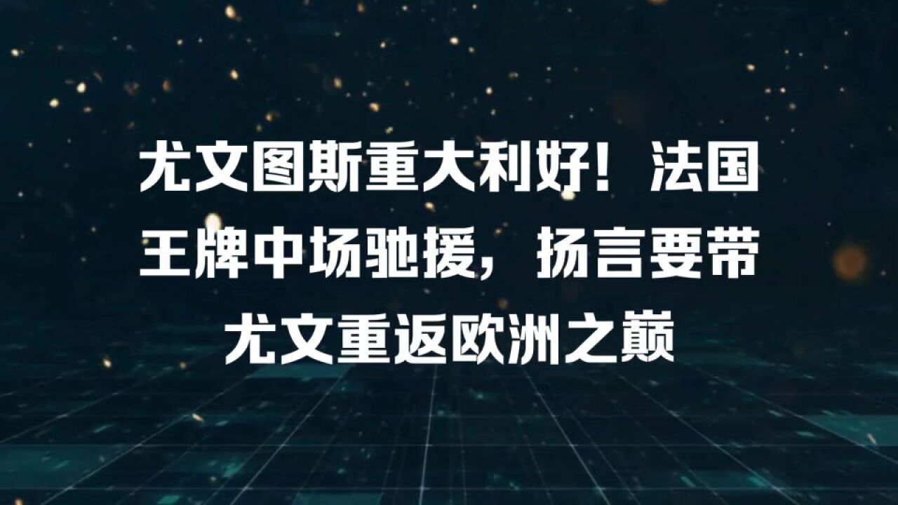 尤文图斯重大利好!法国王牌中场驰援,扬言要带尤文重返欧洲之巅