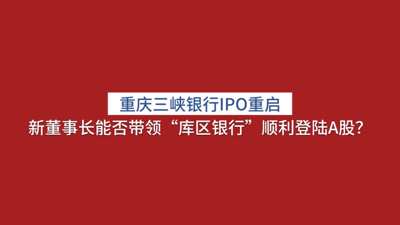 【看新股】重庆三峡银行IPO重启 新董事长能否带领“库区银行”顺利登陆A股?