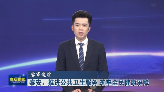 泰安:推进公共卫生服务 筑牢全民健康屏障