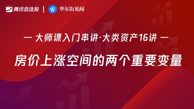 大师课大类资产16讲:房价上涨空间的两个重要变量