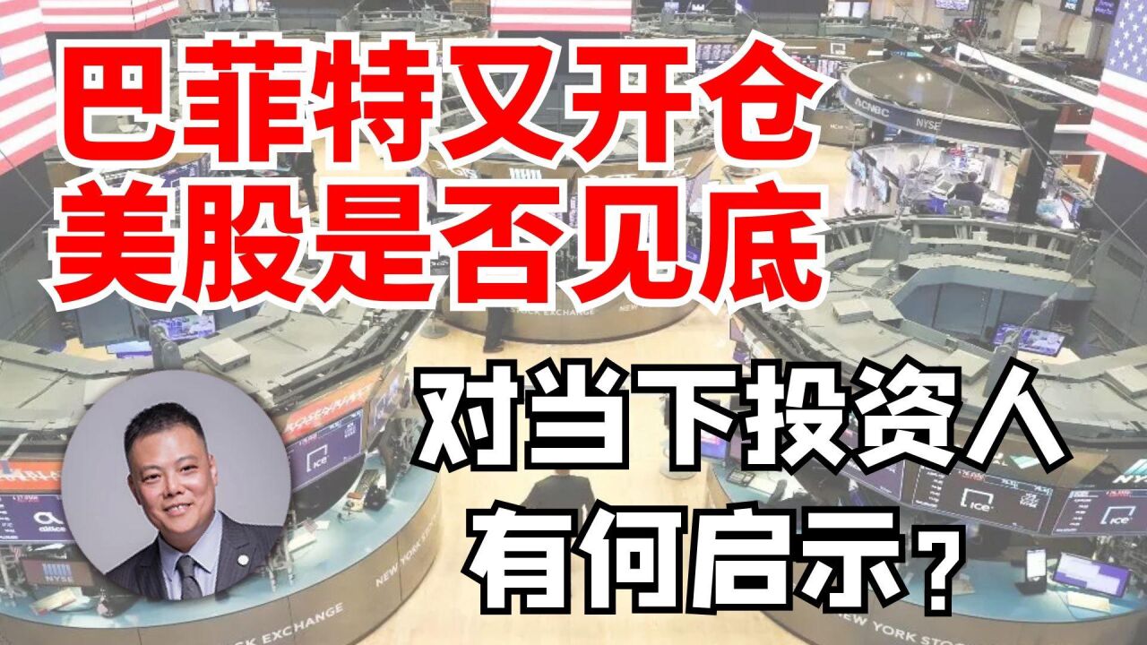 巴菲特又开仓,美股是否见底?对当下投资人有何启示?