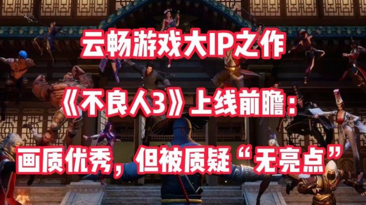 云畅游戏大IP之作《不良人3》上线前瞻:画质优秀,但被质疑“无亮点”