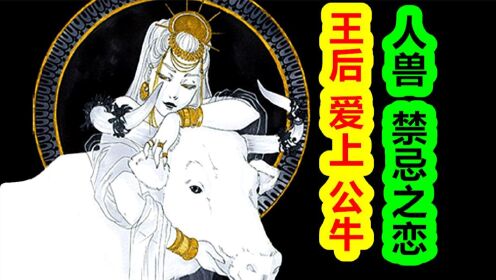 【腾讯视频】 【希腊神话-大力神篇十四期】希腊人兽禁忌之恋！王后爱上公牛