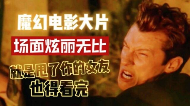 盘点国外魔幻电影超燃炫丽名场面,就是甩了女友也要看完