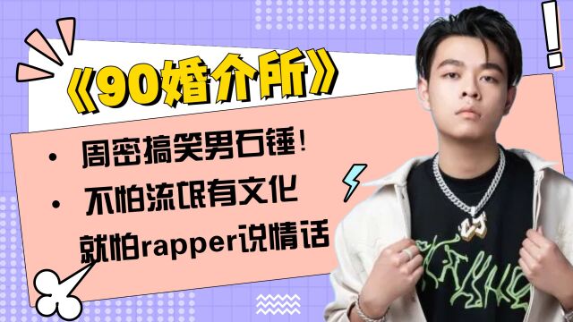 《90婚介所》当“搞笑男”周密遇到爱情!不怕流氓有文化,就怕rapper说情话!