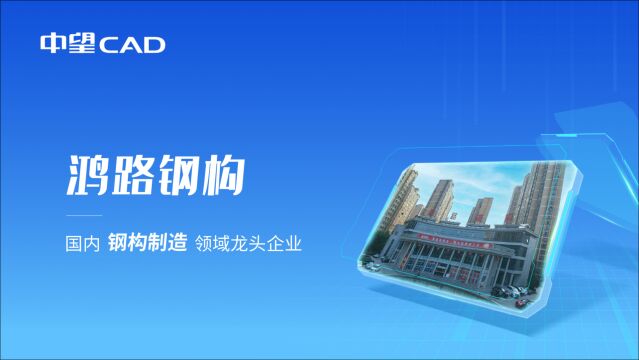 鸿路钢构:应用中望CAD提效设计加速企业数字化、信息化建设