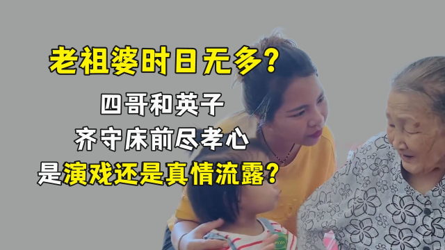 老祖婆时日无多?四哥英子齐守床前尽孝心,是演戏还是真情流露?