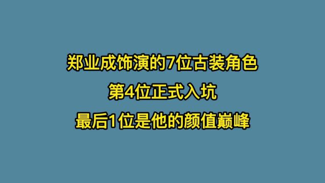 盘点郑业成饰演的7位古装角色,第4位正式入坑,最后1位是颜值巅峰