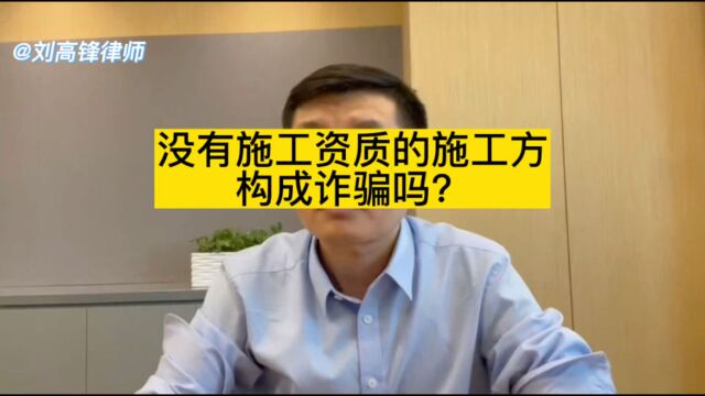 北京刑事辩护律师刘高锋:没有施工资质的施工方构成诈骗吗?