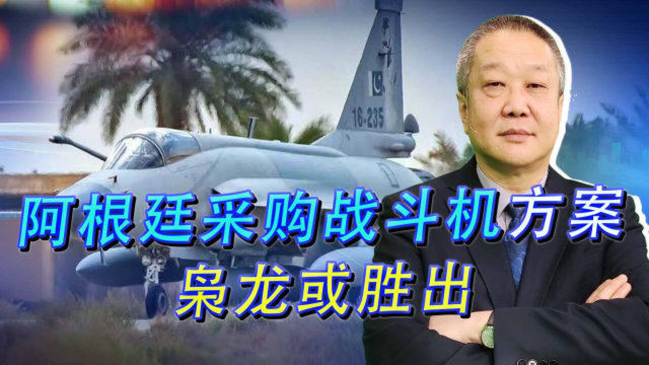 阿根廷新战机采购方案出台:排除英国因素,枭龙真要笑到最后了