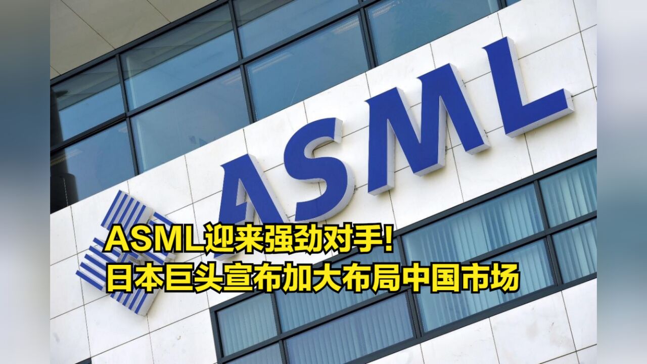 ASML迎来强劲对手!日本老牌巨头正式宣布:加大中国市场的布局