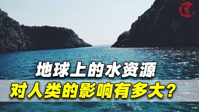 你是否知道,地球上的水资源,对人类的影响有多大?