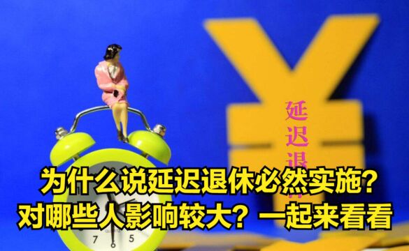 为什么说延迟退休必然实施?对哪些人影响较大?一起来看看