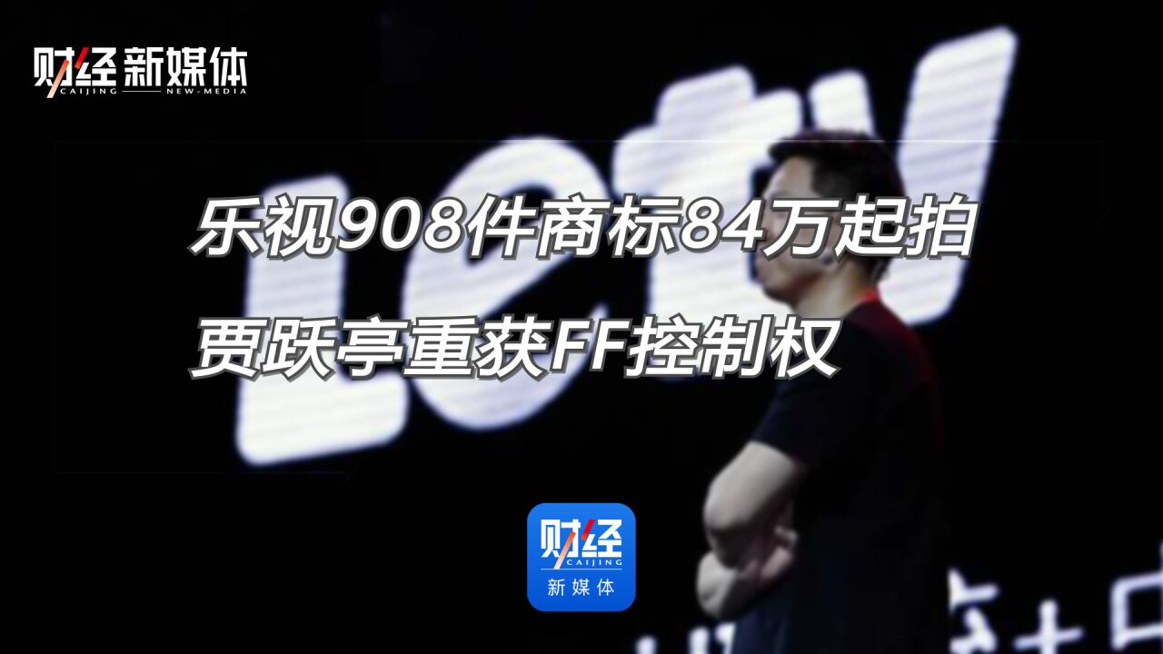 乐视908件商标84万起拍,贾跃亭重获FF控制权