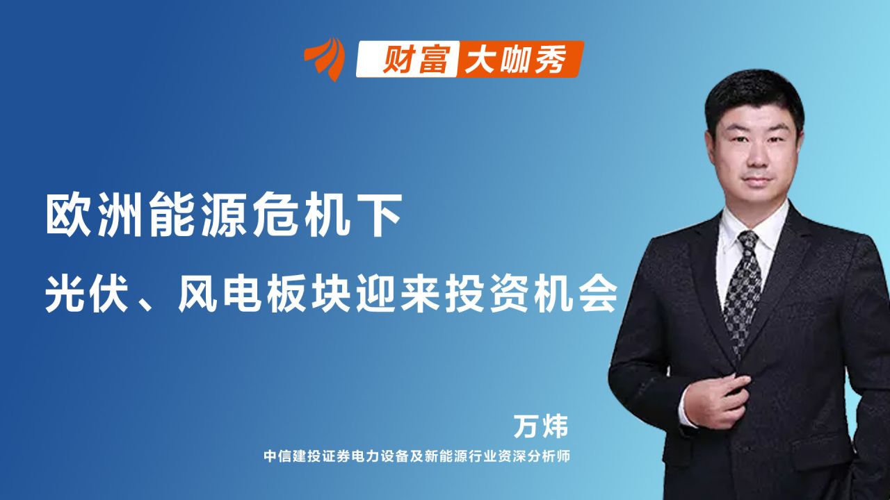 中信建投万炜:欧洲能源危机下,光伏、风电板块迎来投资机会