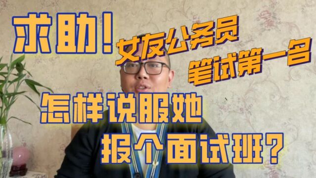 【老杨聊公考】求助!女朋友公务员笔试第一名,怎样说服她报个面试班?