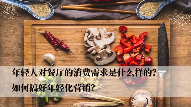 餐饮运营:年轻人对餐厅的消费需求是什么样的?如何搞好年轻化营销?