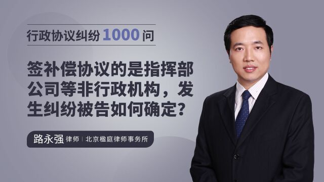 签补偿协议的是指挥部、公司等非行政机构,发生纠纷被告如何确定