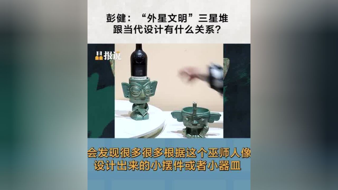 晶报说丨彭健:“外星文明”三星堆跟当代设计有什么关系?