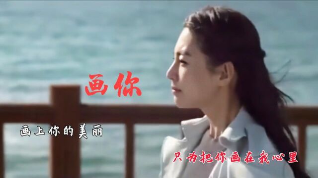 歌曲《画你》,画上你的美丽,只为把你画在我的心里