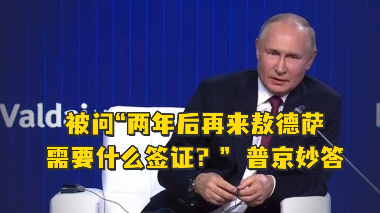 被问“两年后再来敖德萨(乌克兰城市),我需要申请乌克兰签证还是俄罗斯签证?” 普京妙答~
