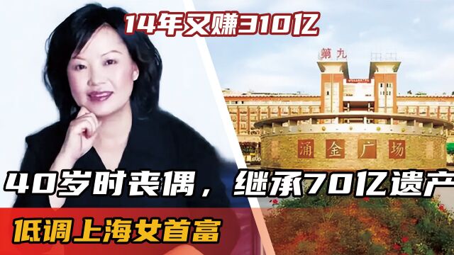 低调上海女首富,40岁时丧偶,继承70亿遗产,14年又赚310亿