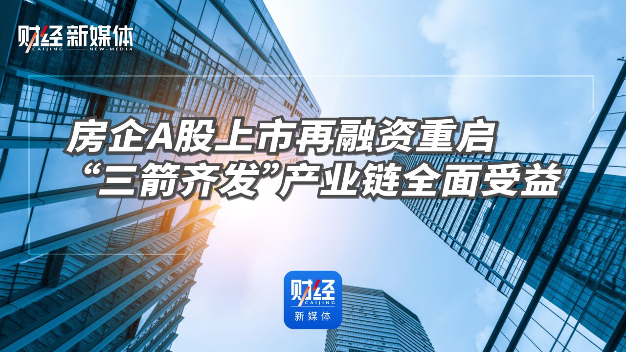 房企A股上市再融资重启 “三箭齐发”产业链全面受益