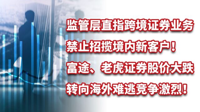 直指跨境证券业务,禁止招揽境内新客户!富途、老虎证券股价大跌