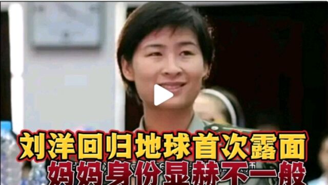 刘洋回归地球首次露面,家庭成员优秀,妈妈身份显赫不一般