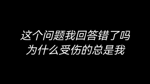 这个问题我回答错了吗?为什么受伤的总是我