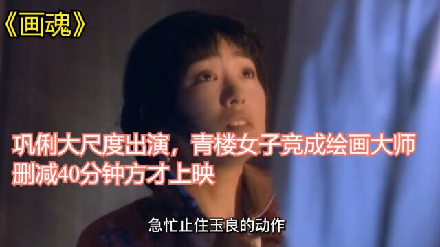 巩俐大尺度出演,青楼女子竞成绘画大师,删减40分钟方才上映