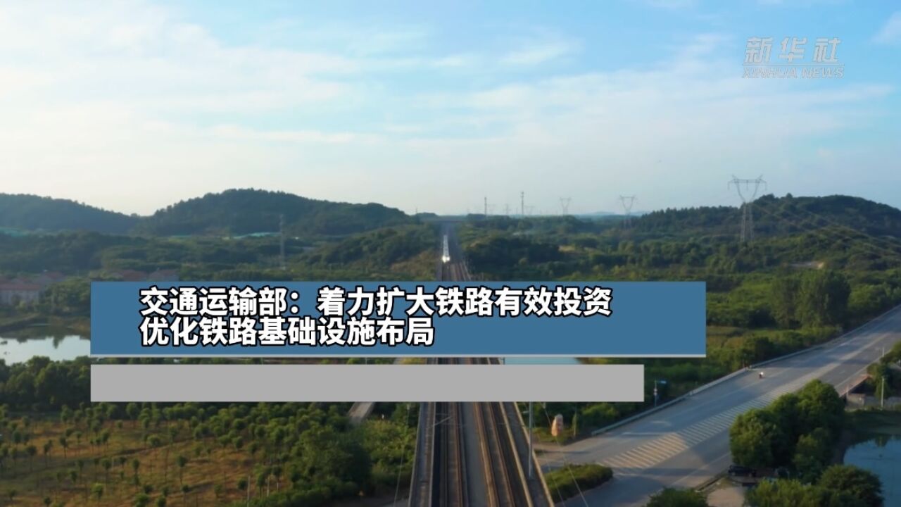 交通运输部:着力扩大铁路有效投资 优化铁路基础设施布局