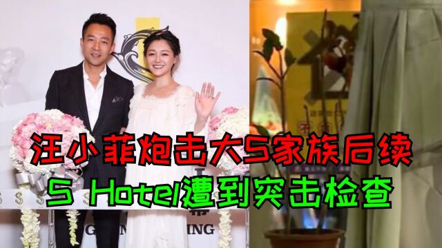 汪小菲炮击大S家族后续,S Hotel遭突击检查,恐面临罚款