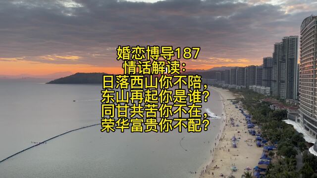 婚恋博导187情话解读:日落西山你不陪,东山再起你是谁?同甘共苦你不在,荣华富贵你不配?